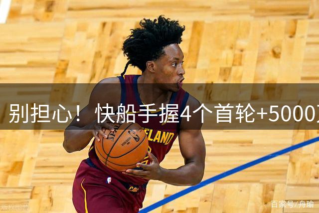 别担心！快船手握4个首轮+5000万薪资空间